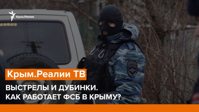 Телепроект «Крым.Реалии»: Выстрелы и дубинки. Как работает ФСБ в Крыму?